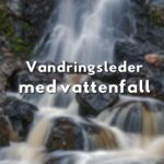 Vandringsleder med vattenfall i Sverige – guide och tips
